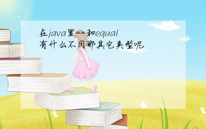 在java里==和equal有什么不同那其它类型呢