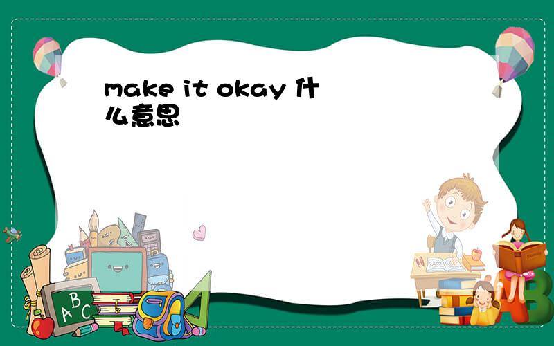 make it okay 什么意思