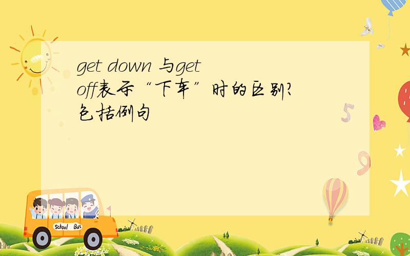 get down 与get off表示“下车”时的区别?包括例句