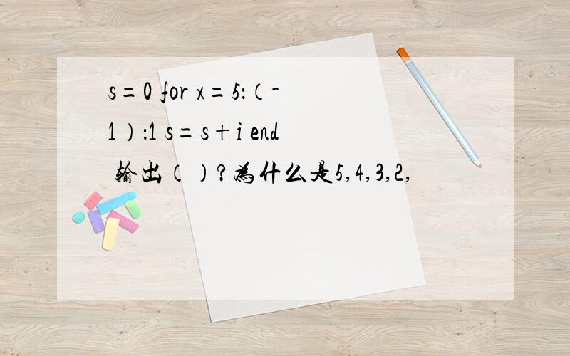 s=0 for x=5：（-1）：1 s=s+i end 输出（）?为什么是5,4,3,2,