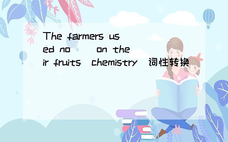 The farmers used no( )on their fruits（chemistry）词性转换