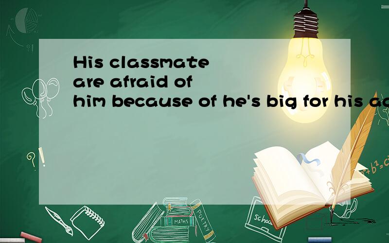 His classmate are afraid of him because of he's big for his age翻译