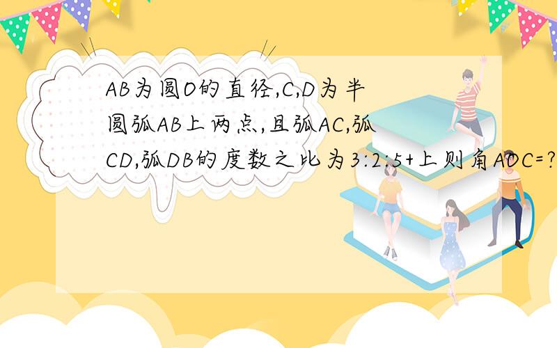 AB为圆O的直径,C,D为半圆弧AB上两点,且弧AC,弧CD,弧DB的度数之比为3:2:5+上则角AOC=?,角COD=?,角DOB=?————————————————————劣弧ABC是否可以表示为弧AC?