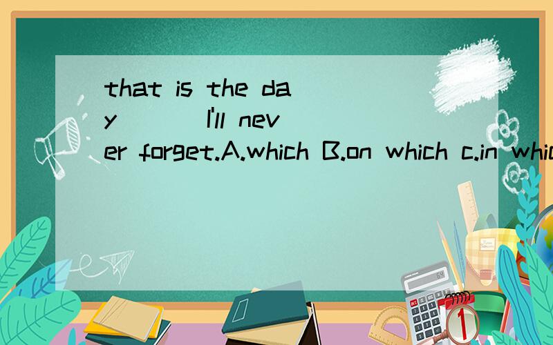 that is the day ( ) I'll never forget.A.which B.on which c.in which D.when我知道本题答案了,但就是想问几个问题为什么不能选when还有我看其他人的解答说是the day是宾语,所以用whichwhen为什么不能代替宾语?是