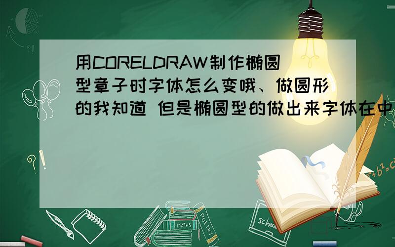 用CORELDRAW制作椭圆型章子时字体怎么变哦、做圆形的我知道 但是椭圆型的做出来字体在中间