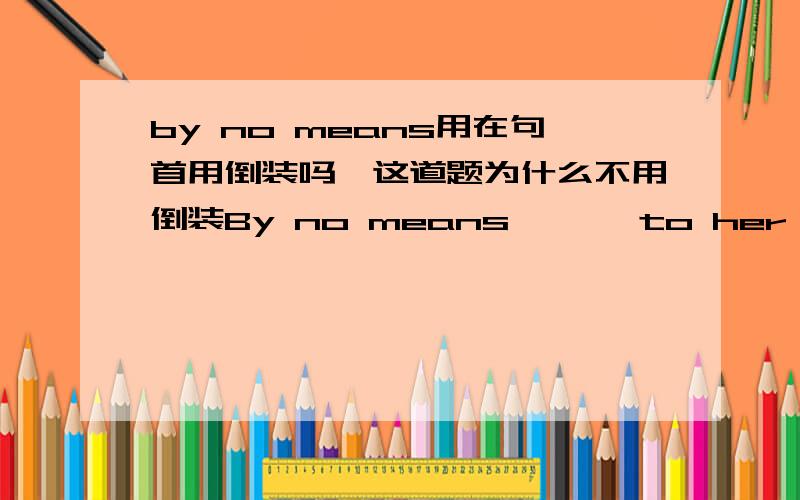 by no means用在句首用倒装吗,这道题为什么不用倒装By no means——— to her parents.A.this is the first time has she liedB.this is the first time does she tell a lieC.is this the first time she has liedD.is this the first time she w