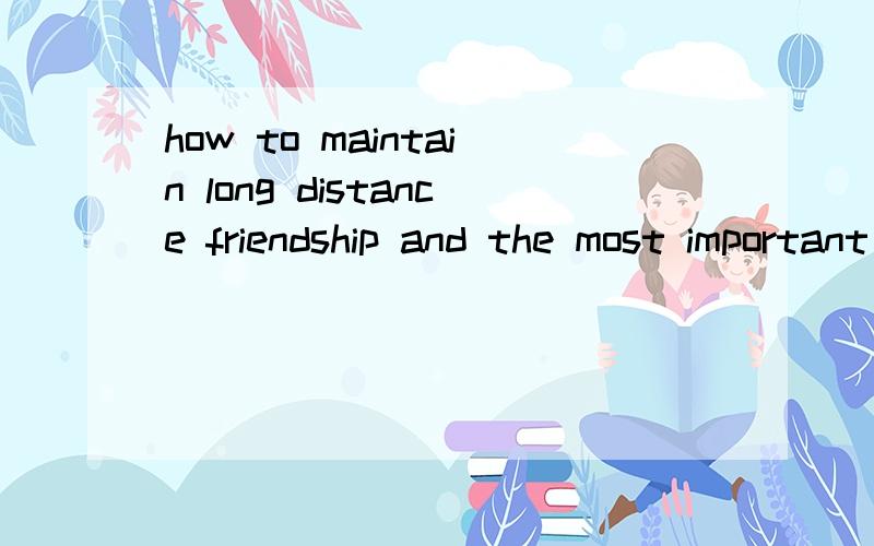 how to maintain long distance friendship and the most important qualities when making friends.