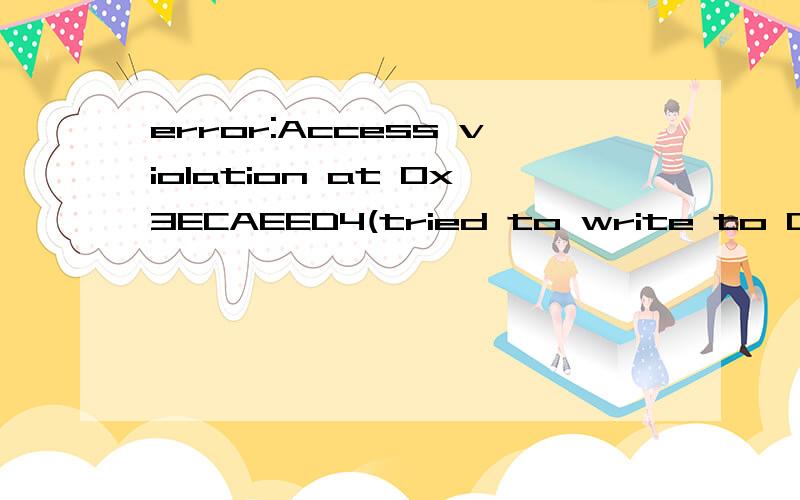 error:Access violation at 0x3ECAEED4(tried to write to 0x00030E74),program terminated    出现这样的情况该怎么解决