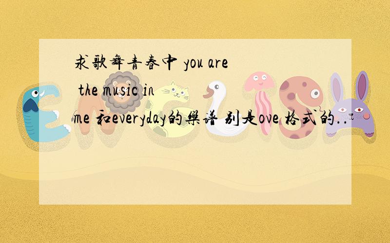 求歌舞青春中 you are the music in me 和everyday的乐谱 别是ove 格式的..