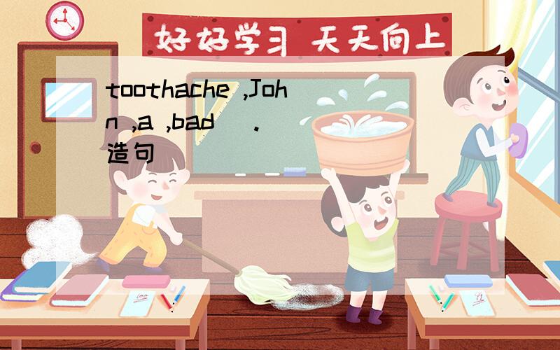 toothache ,John ,a ,bad (.) 造句