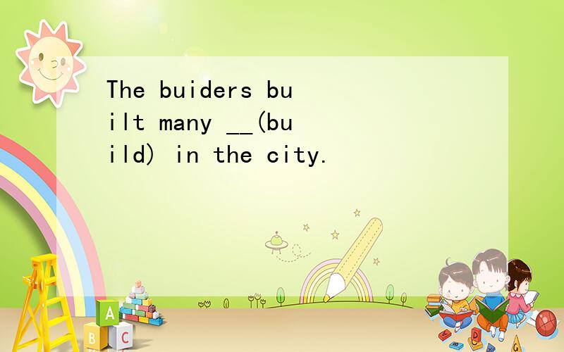 The buiders built many __(build) in the city.