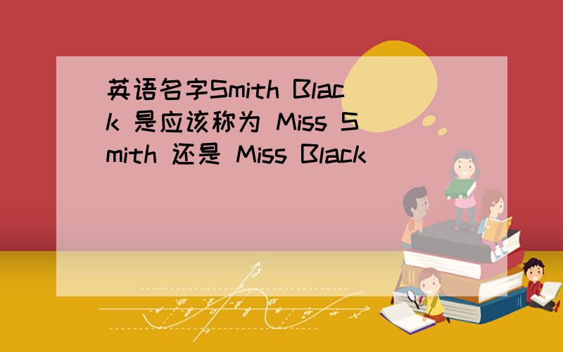 英语名字Smith Black 是应该称为 Miss Smith 还是 Miss Black