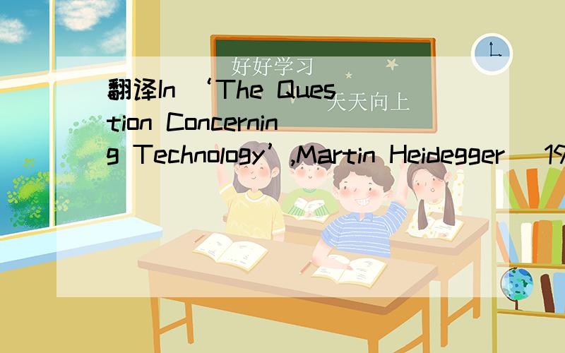 翻译In ‘The Question Concerning Technology’,Martin Heidegger (1993b) alerts us to the need to be