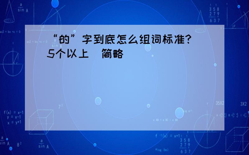 “的”字到底怎么组词标准?（5个以上）简略