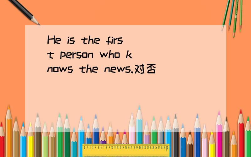 He is the first person who knows the news.对否