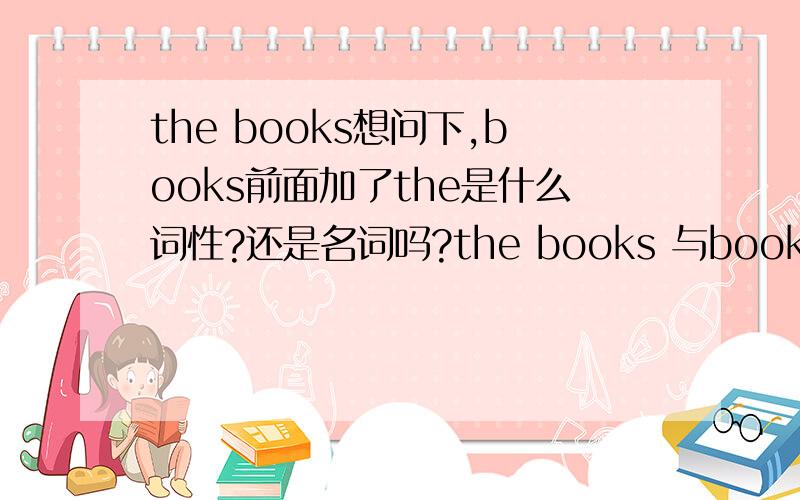 the books想问下,books前面加了the是什么词性?还是名词吗?the books 与book有什么区别?