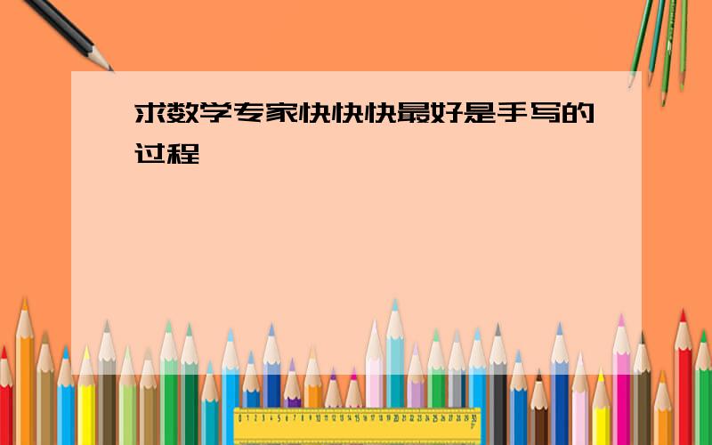 求数学专家快快快最好是手写的过程