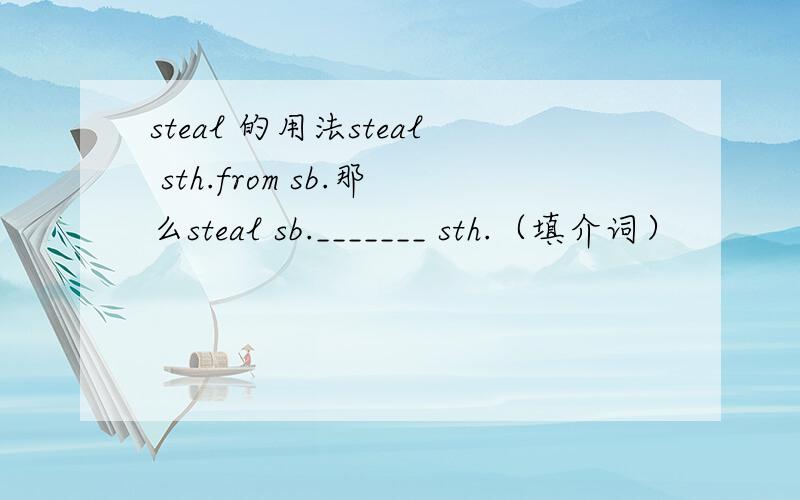 steal 的用法steal sth.from sb.那么steal sb._______ sth.（填介词）