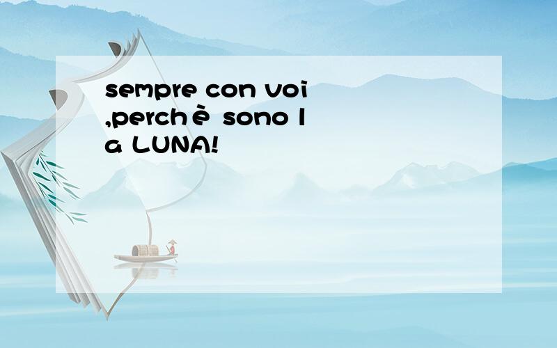 sempre con voi,perchè sono la LUNA!