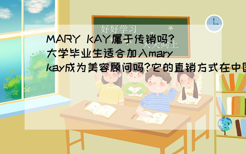 MARY KAY属于传销吗?大学毕业生适合加入mary kay成为美容顾问吗?它的直销方式在中国真的适用吗?