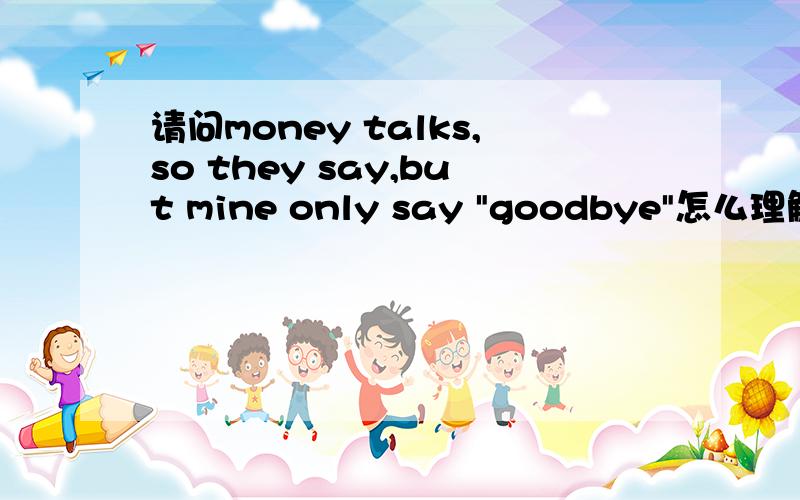 请问money talks,so they say,but mine only say 