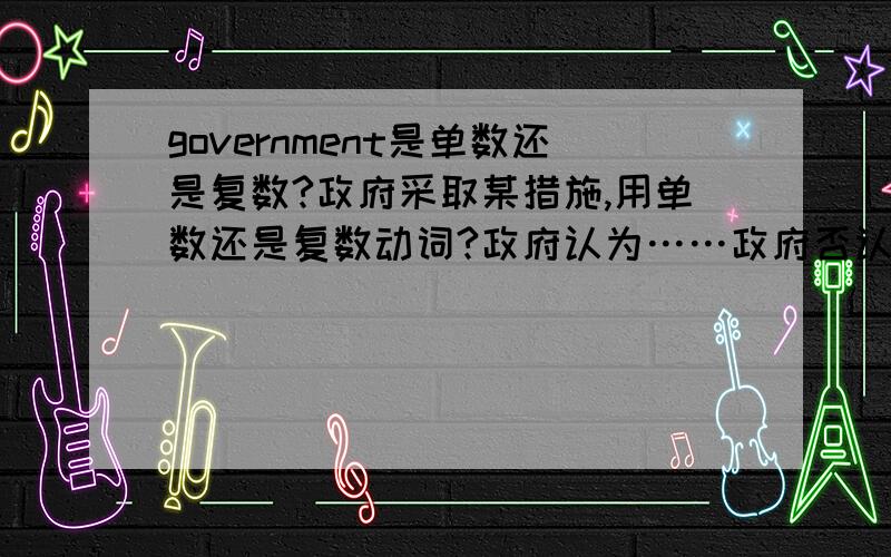 government是单数还是复数?政府采取某措施,用单数还是复数动词?政府认为……政府否认……