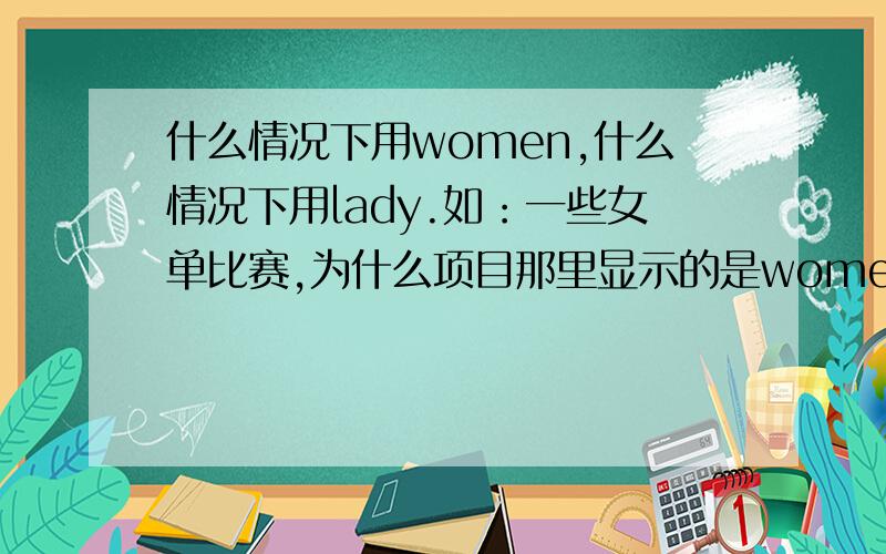 什么情况下用women,什么情况下用lady.如：一些女单比赛,为什么项目那里显示的是women而不是lady.她们之间有什么区别?