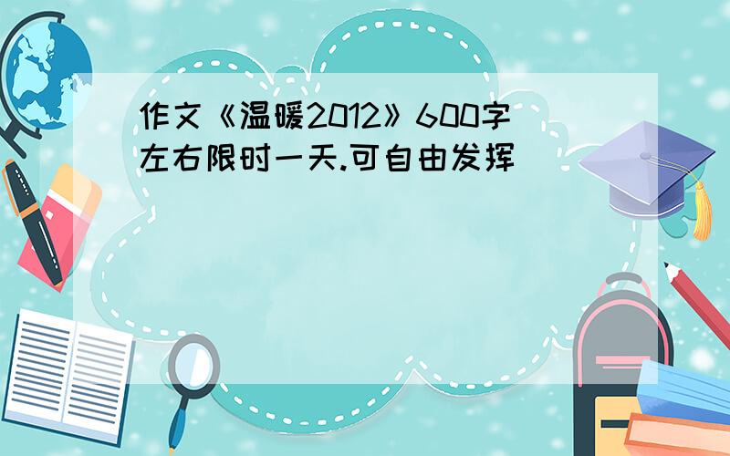 作文《温暖2012》600字左右限时一天.可自由发挥