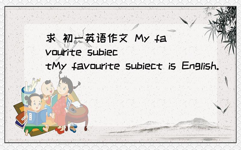 求 初一英语作文 My favourite subiectMy favourite subiect is English._______________________________________________________________________________________________________________________________________________________________________________