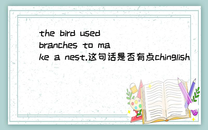 the bird used branches to make a nest.这句话是否有点chinglish