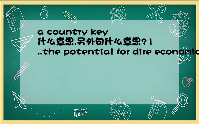 a country key 什么意思,另外句什么意思?1..the potential for dire economic consequences in a country key  什么意思?2...Western hopes in the fight against Islamist extremists   什么意思?3.两句连起来什么意思?