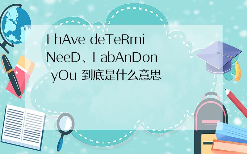 I hAve deTeRmiNeeD、I abAnDon yOu 到底是什么意思