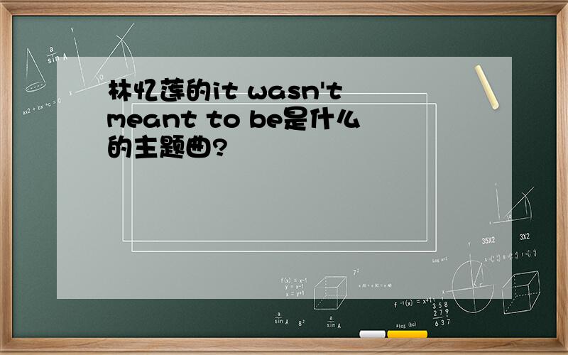 林忆莲的it wasn't meant to be是什么的主题曲?