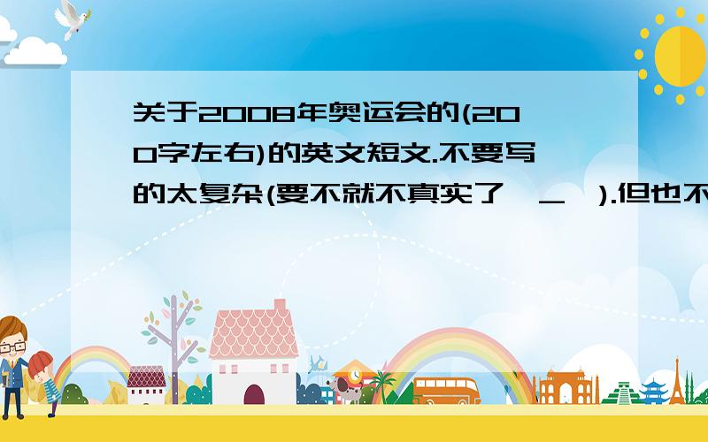 关于2008年奥运会的(200字左右)的英文短文.不要写的太复杂(要不就不真实了^_^).但也不能太差了~最好是原创的&_&!不是演讲稿