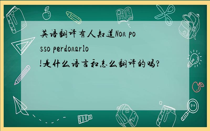 英语翻译有人知道Non posso perdonarlo!是什么语言和怎么翻译的吗?