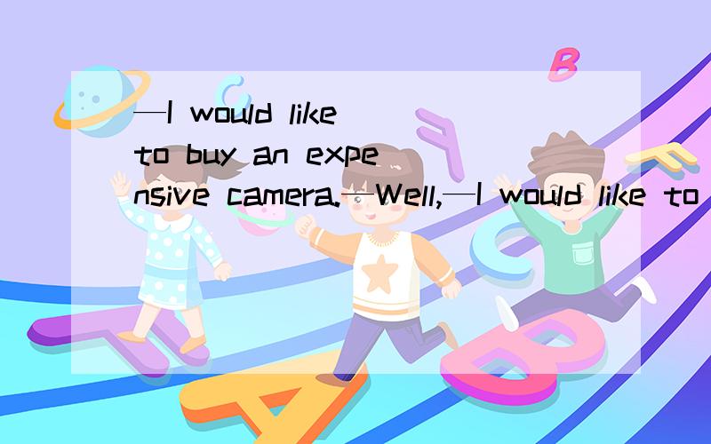 —I would like to buy an expensive camera.—Well,—I would like to buy an expensive camera.—Well,we have several models .A.to choose from B.to chooseC.to be chosen D.for choice