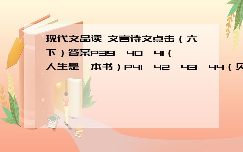 现代文品读 文言诗文点击（六下）答案P39、40、41（人生是一本书）P41、42、43、44（贝多芬之魂属于人类）P44、45（为生命喝彩）人生是一本书的答案一定要