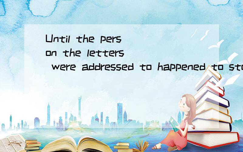 Until the person the letters were addressed to happened to stop at the inn1:Until the person the letters 2:地址加TO?是什么意思addressed to happened