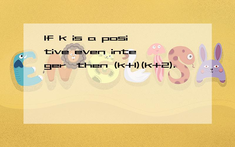 If k is a positive even integer,then (k+1)(k+2).