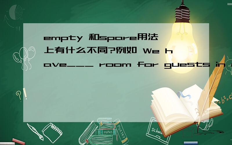 empty 和spare用法上有什么不同?例如 We have___ room for guests in our house everydays (an empty/a spare)为什么?