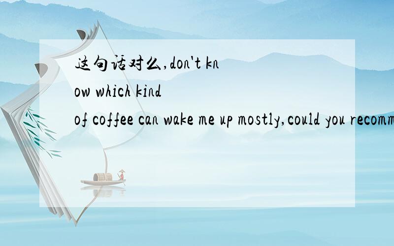 这句话对么,don't know which kind of coffee can wake me up mostly,could you recommend one?