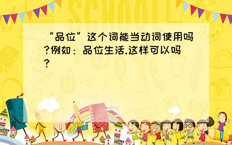 “品位”这个词能当动词使用吗?例如：品位生活.这样可以吗?