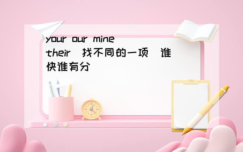 your our mine their（找不同的一项）谁快谁有分