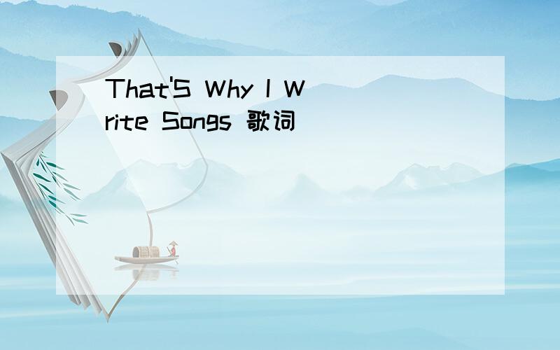 That'S Why I Write Songs 歌词