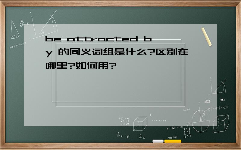 be attracted by 的同义词组是什么?区别在哪里?如何用?