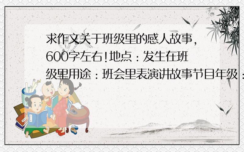 求作文关于班级里的感人故事,600字左右!地点：发生在班级里用途：班会里表演讲故事节目年级：初二