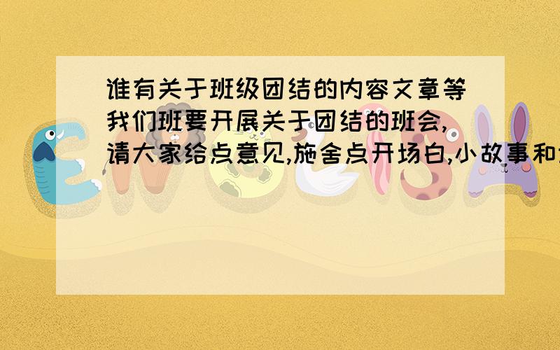 谁有关于班级团结的内容文章等我们班要开展关于团结的班会,请大家给点意见,施舍点开场白,小故事和诗歌只类的.