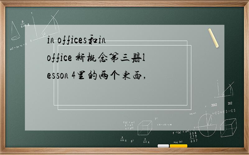 in offices和in office 新概念第三册lesson 4里的两个东西,