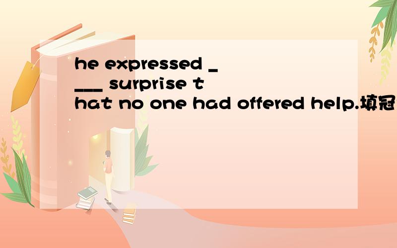 he expressed ____ surprise that no one had offered help.填冠词（包括零冠词）并说明理由.