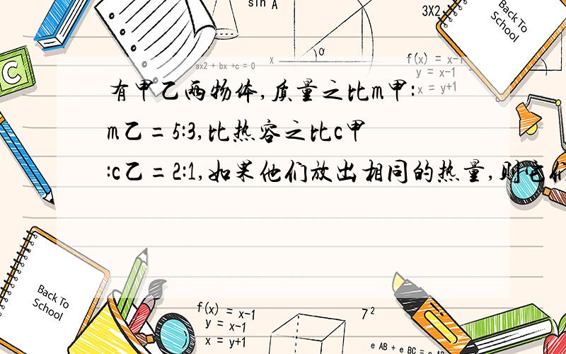 有甲乙两物体,质量之比m甲:m乙=5:3,比热容之比c甲:c乙=2:1,如果他们放出相同的热量,则它们降低的温度之比